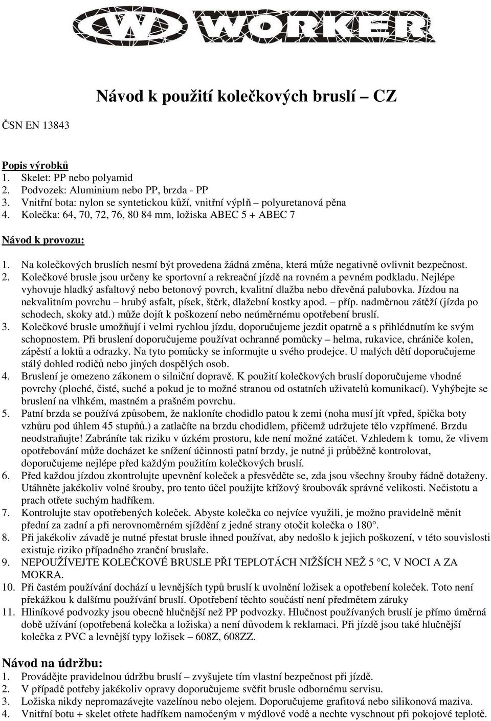 Na kolečkových bruslích nesmí být provedena žádná změna, která může negativně ovlivnit bezpečnost. 2. Kolečkové brusle jsou určeny ke sportovní a rekreační jízdě na rovném a pevném podkladu.