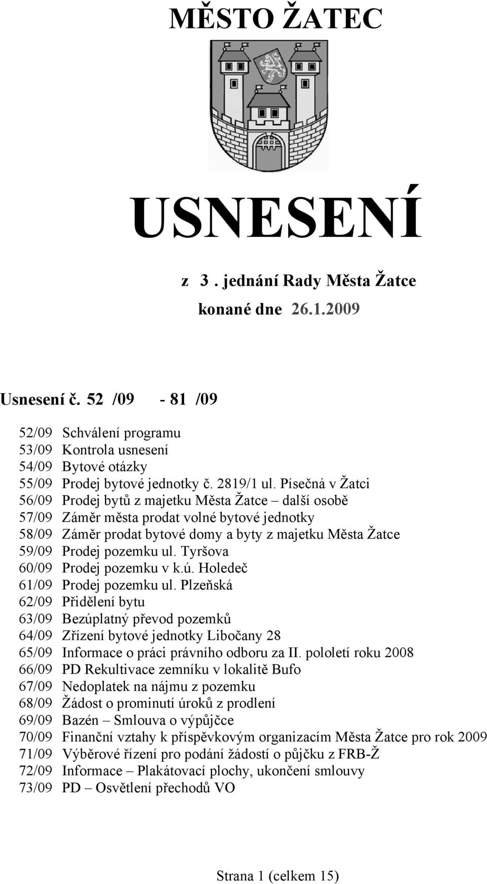 Píčná v Žatci 56/09 Prodej bytů z majetku Města Žatce další osobě 57/09 Záměr města prodat volné bytové jednotky 58/09 Záměr prodat bytové domy a byty z majetku Města Žatce 59/09 Prodej pozemku ul.