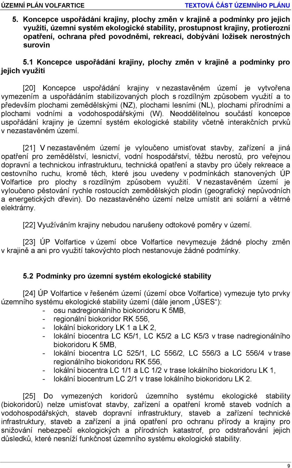 1 Koncepce uspořádání krajiny, plochy změn v krajině a podmínky pro jejich využití [20] Koncepce uspořádání krajiny v nezastavěném území je vytvořena vymezením a uspořádáním stabilizovaných ploch s