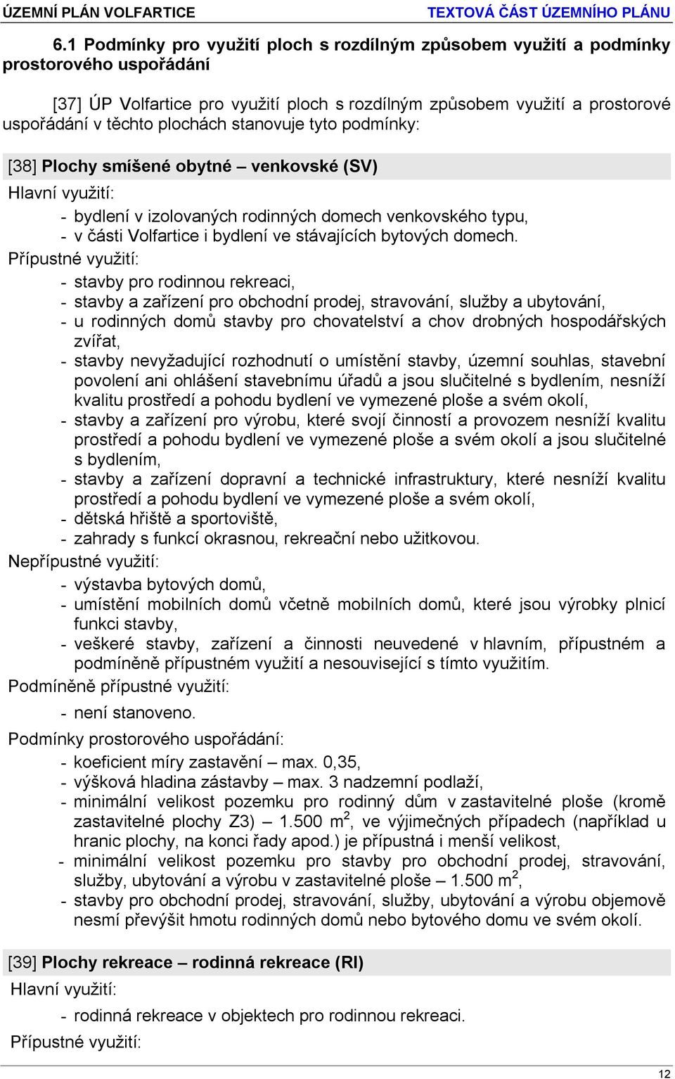 - stavby pro rodinnou rekreaci, - stavby a zařízení pro obchodní prodej, stravování, služby a ubytování, - u rodinných domů stavby pro chovatelství a chov drobných hospodářských zvířat, - stavby