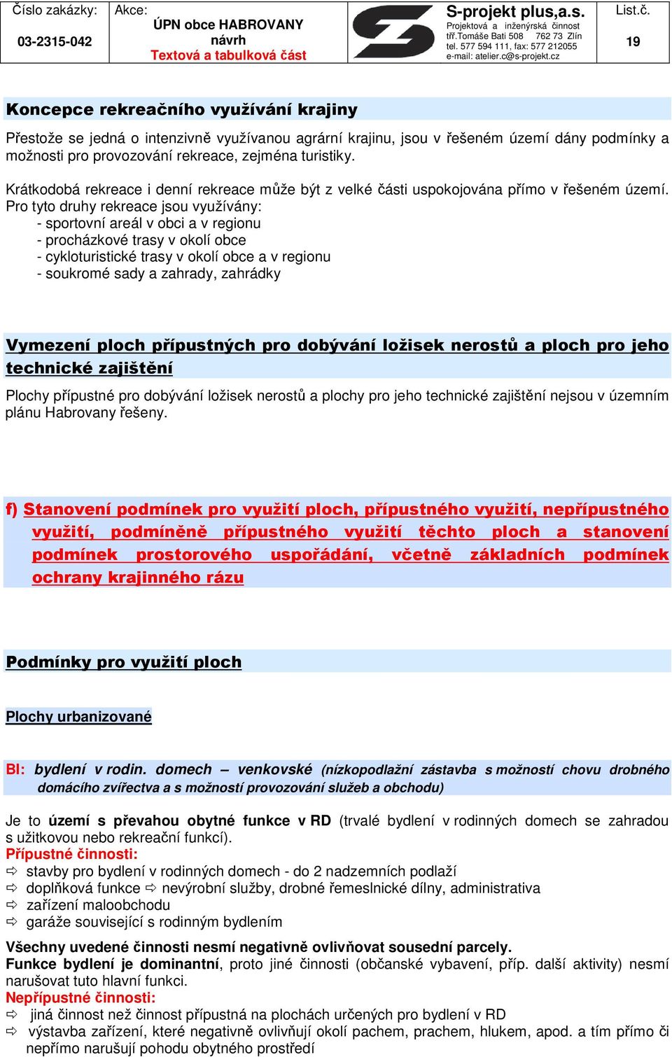 Pro tyto druhy rekreace jsou využívány: - sportovní areál v obci a v regionu - procházkové trasy v okolí obce - cykloturistické trasy v okolí obce a v regionu - soukromé sady a zahrady, zahrádky