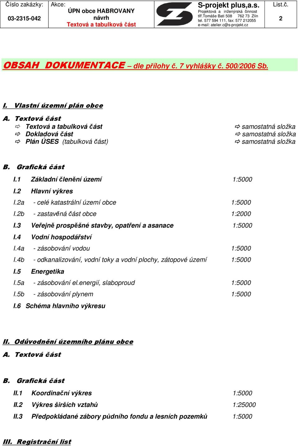 2a - celé katastrální území obce 1:5000 I.2b - zastavěná část obce 1:2000 I.3 Veřejně prospěšné stavby, opatření a asanace 1:5000 I.4 Vodní hospodářství I.4a - zásobování vodou 1:5000 I.