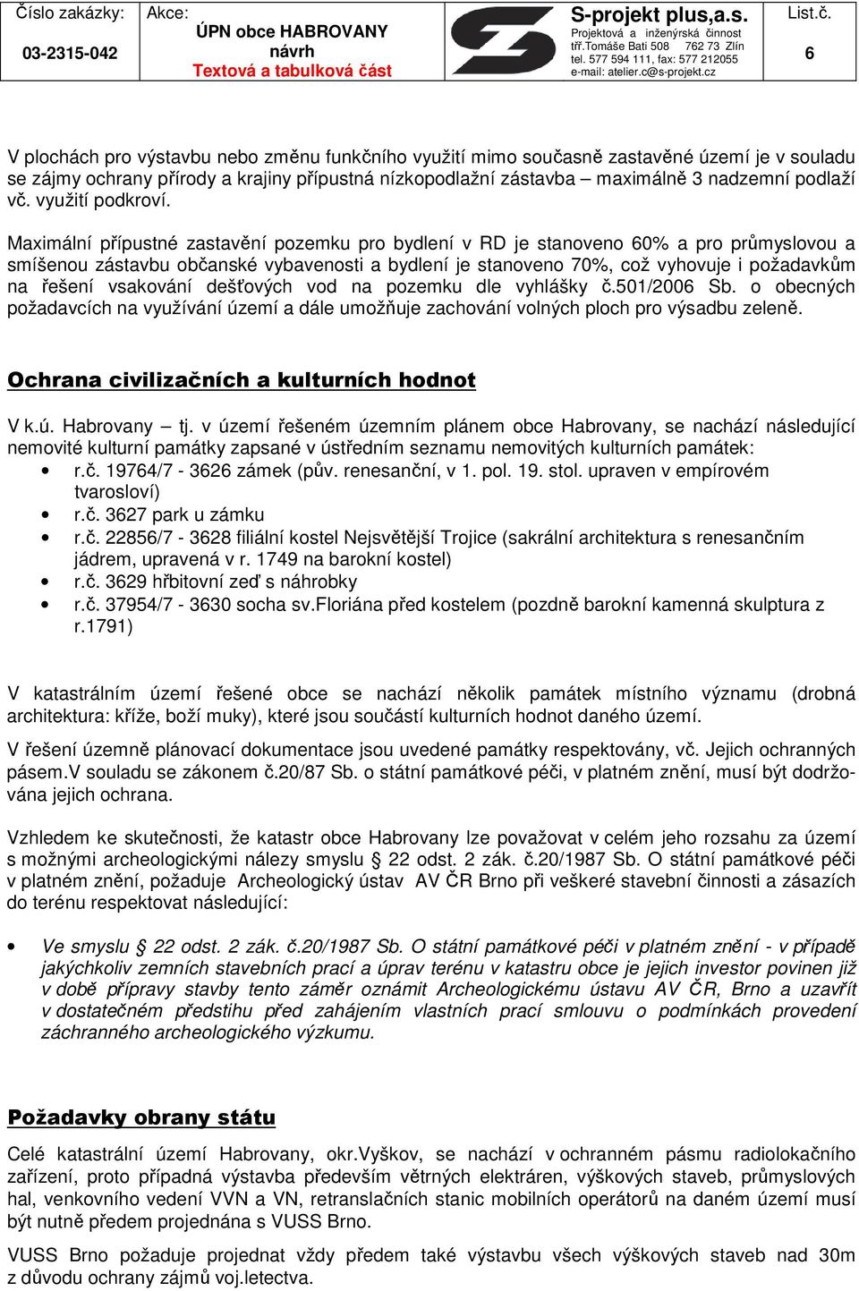 Maximální přípustné zastavění pozemku pro bydlení v RD je stanoveno 60% a pro průmyslovou a smíšenou zástavbu občanské vybavenosti a bydlení je stanoveno 70%, což vyhovuje i požadavkům na řešení