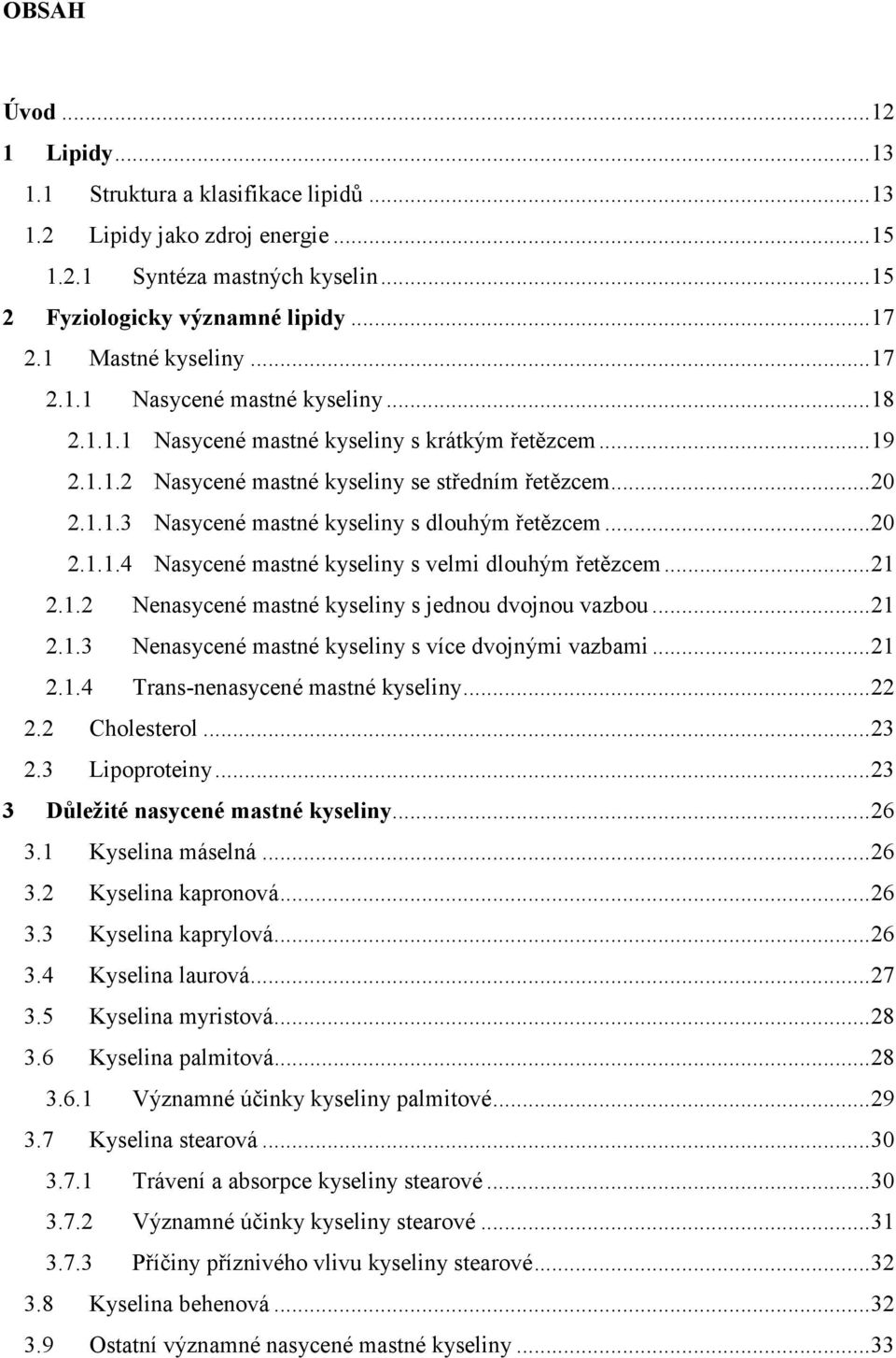 ..20 2.1.1.4 Nasycené mastné kyseliny s velmi dlouhým řetězcem...21 2.1.2 Nenasycené mastné kyseliny s jednou dvojnou vazbou...21 2.1.3 Nenasycené mastné kyseliny s více dvojnými vazbami...21 2.1.4 Trans-nenasycené mastné kyseliny.