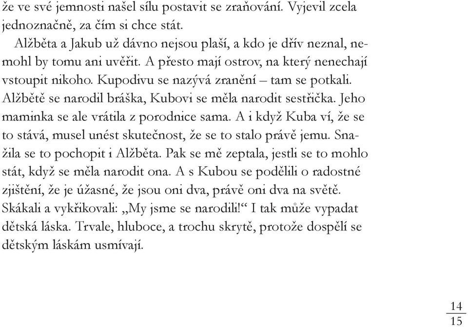 Jeho maminka se ale vrátila z porodnice sama. A i když Kuba ví, že se to stává, musel unést skutečnost, že se to stalo právě jemu. Snažila se to pochopit i Alžběta.