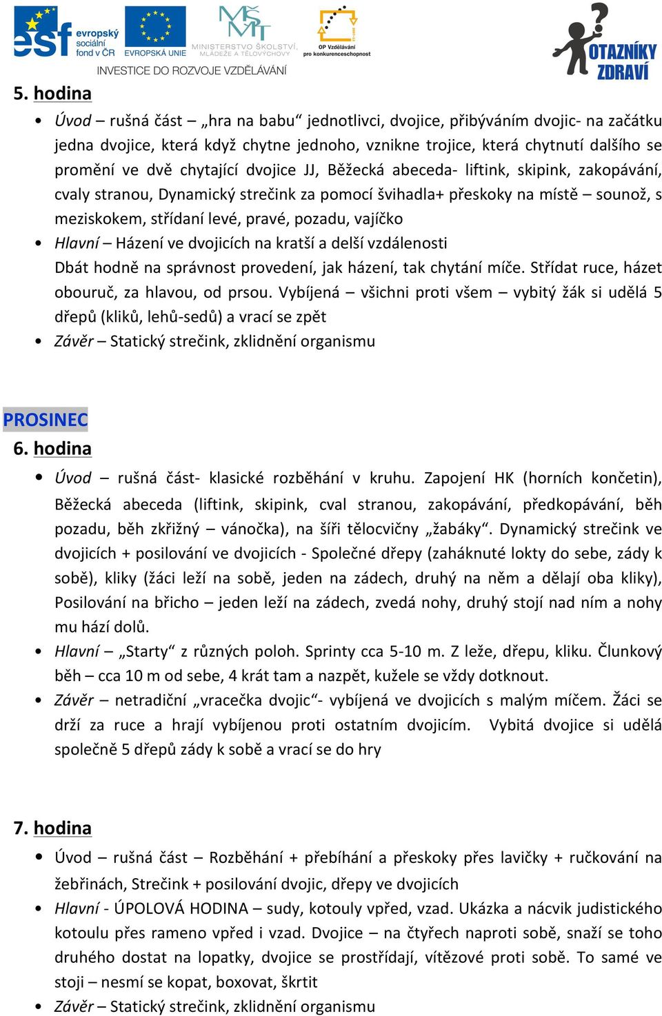 Házení ve dvojicích na kratší a delší vzdálenosti Dbát hodně na správnost provedení, jak házení, tak chytání míče. Střídat ruce, házet obouruč, za hlavou, od prsou.