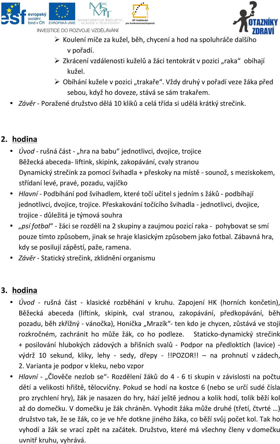 hodina Úvod - rušná část - hra na babu jednotlivci, dvojice, trojice Běžecká abeceda- liftink, skipink, zakopávání, cvaly stranou Dynamický strečink za pomocí švihadla + přeskoky na místě - sounož, s