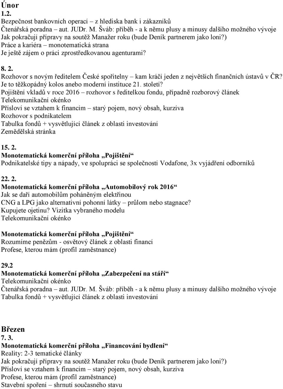 Pojištění vkladů v roce 2016 rozhovor s ředitelkou fondu, případně rozborový článek Rozhovor s podnikatelem Zemědělská stránka 15. 2. Podnikatelské tipy a nápady, ve spolupráci se společností Vodafone, 3x vyjádření odborníků 22.