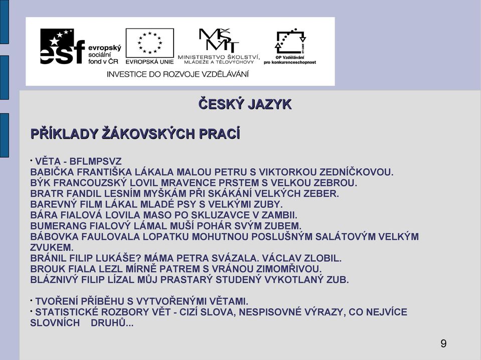 BUMERANG FIALOVÝ LÁMAL MUŠÍ POHÁR SVÝM ZUBEM. BÁBOVKA FAULOVALA LOPATKU MOHUTNOU POSLUŠNÝM SALÁTOVÝM VELKÝM ZVUKEM. BRÁNIL FILIP LUKÁŠE? MÁMA PETRA SVÁZALA. VÁCLAV ZLOBIL.