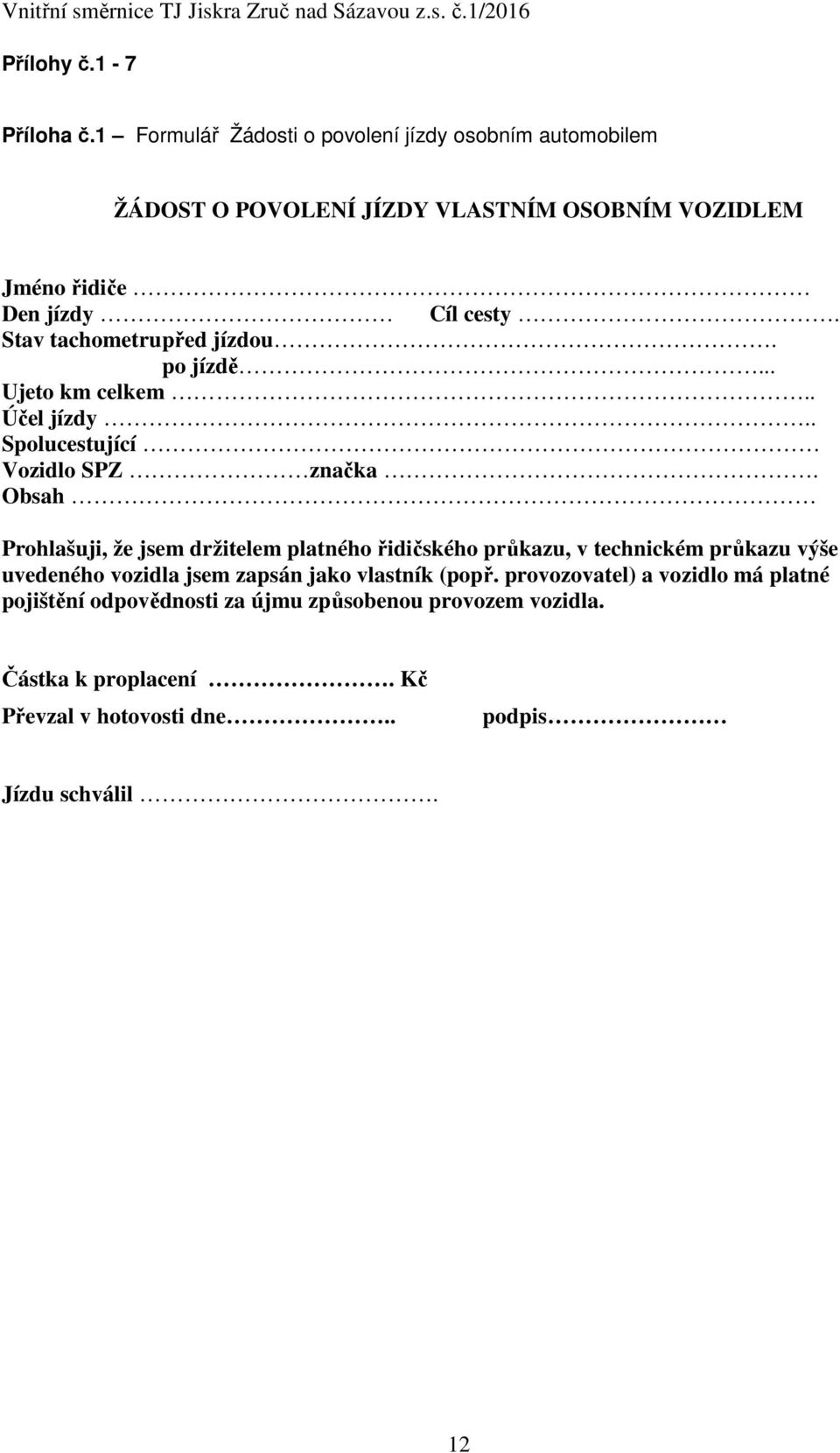 Stav tachometru před jízdou. po jízdě... Ujeto km celkem.. Účel jízdy.. Spolucestující Vozidlo SPZ značka.