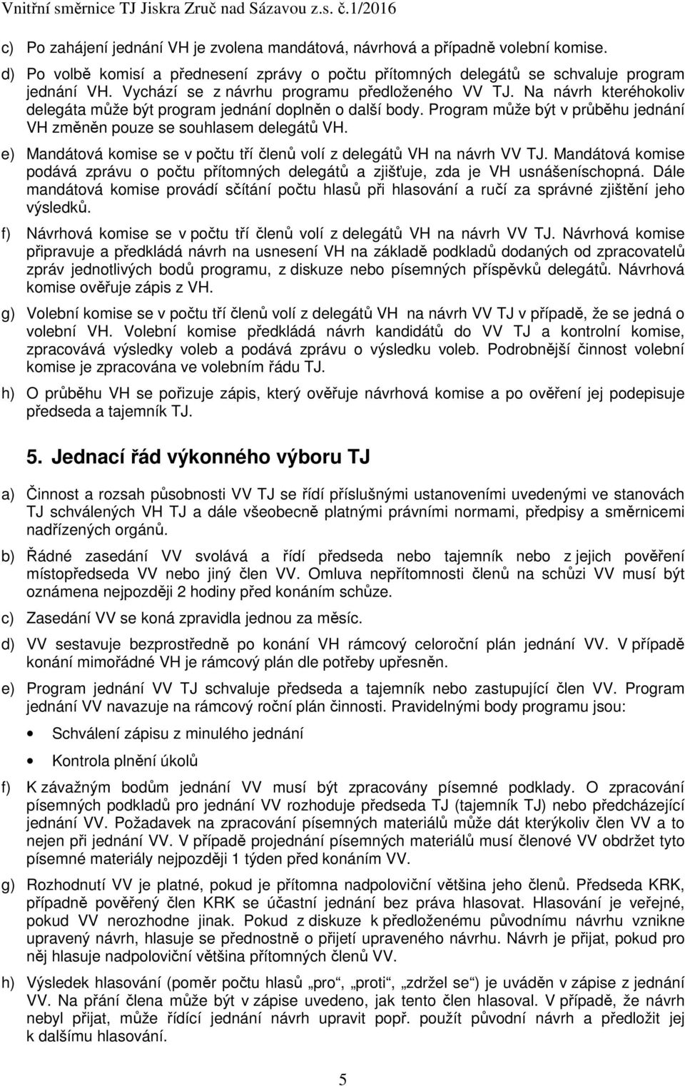 Program může být v průběhu jednání VH změněn pouze se souhlasem delegátů VH. e) Mandátová komise se v počtu tří členů volí z delegátů VH na návrh VV TJ.