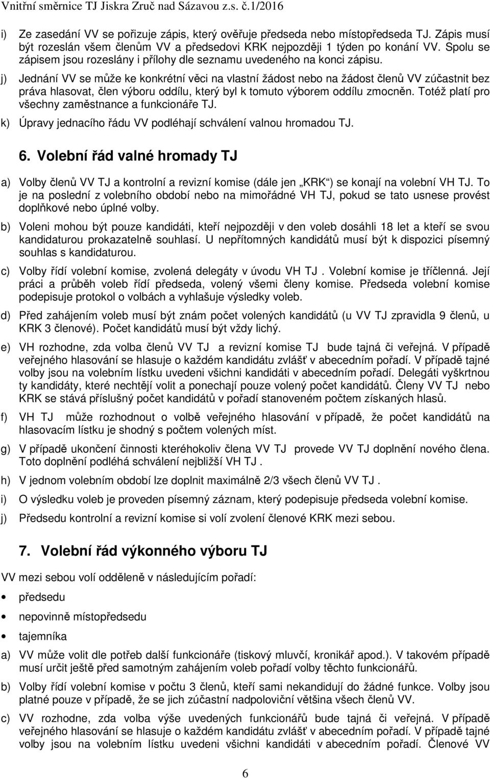 j) Jednání VV se může ke konkrétní věci na vlastní žádost nebo na žádost členů VV zúčastnit bez práva hlasovat, člen výboru oddílu, který byl k tomuto výborem oddílu zmocněn.