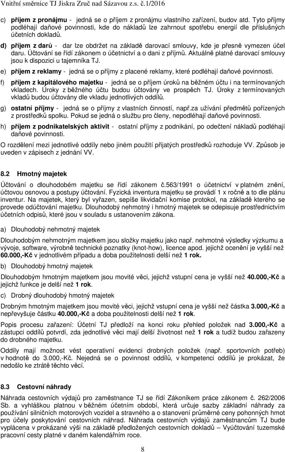 d) příjem z darů - dar lze obdržet na základě darovací smlouvy, kde je přesně vymezen účel daru. Účtování se řídí zákonem o účetnictví a o dani z příjmů.