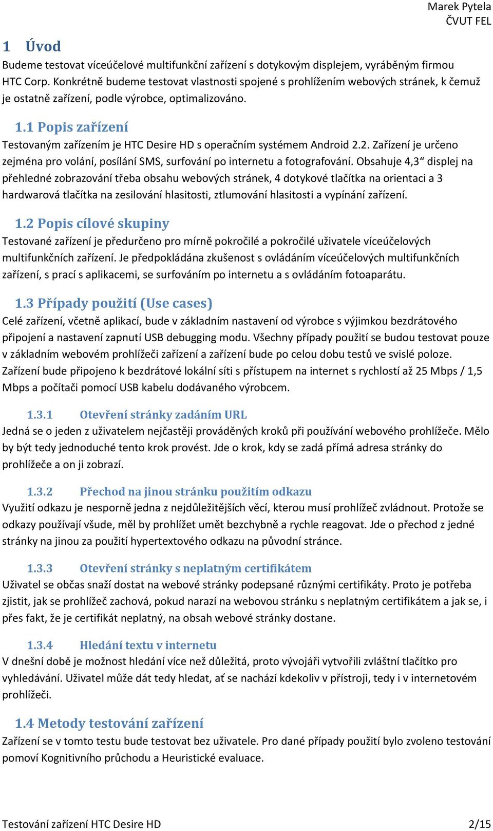 1 Popis zařízení Testovaným zařízením je HTC Desire HD s operačním systémem Android 2.2. Zařízení je určeno zejména pro volání, posílání SMS, surfování po internetu a fotografování.