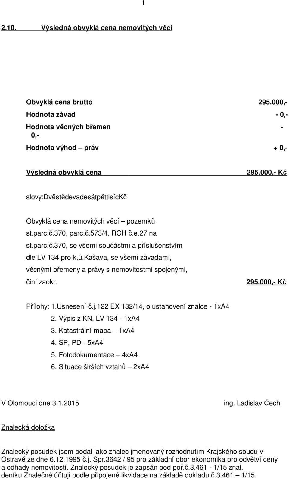 kašava, se všemi závadami, věcnými břemeny a právy s nemovitostmi spojenými, činí zaokr. 295.000,- Kč Přílohy: 1.Usnesení č.j.122 EX 132/14, o ustanovení znalce - 1xA4 2. Výpis z KN, LV 134-1xA4 3.