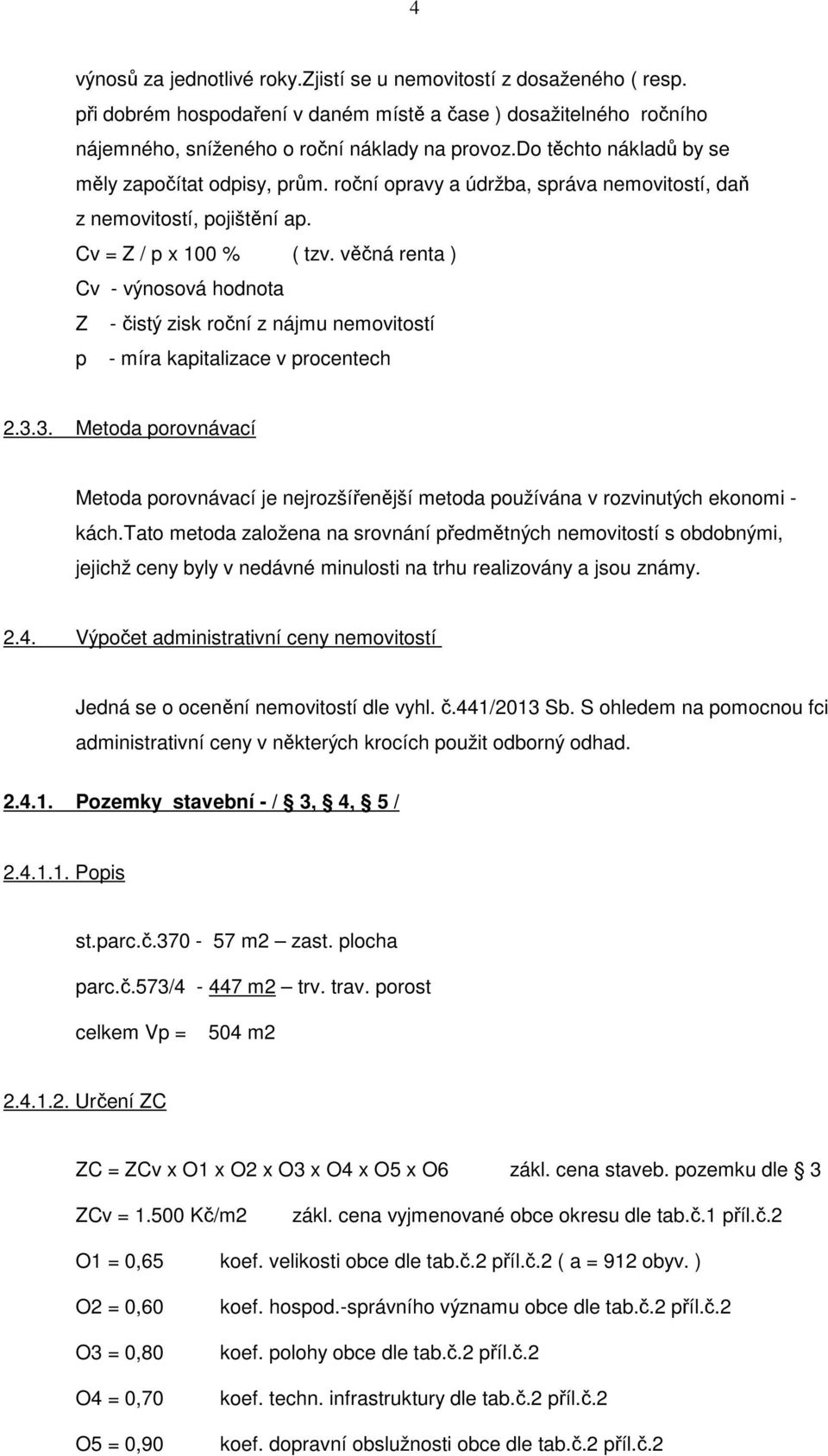 věčná renta ) Cv - výnosová hodnota Z - čistý zisk roční z nájmu nemovitostí p - míra kapitalizace v procentech 2.3.