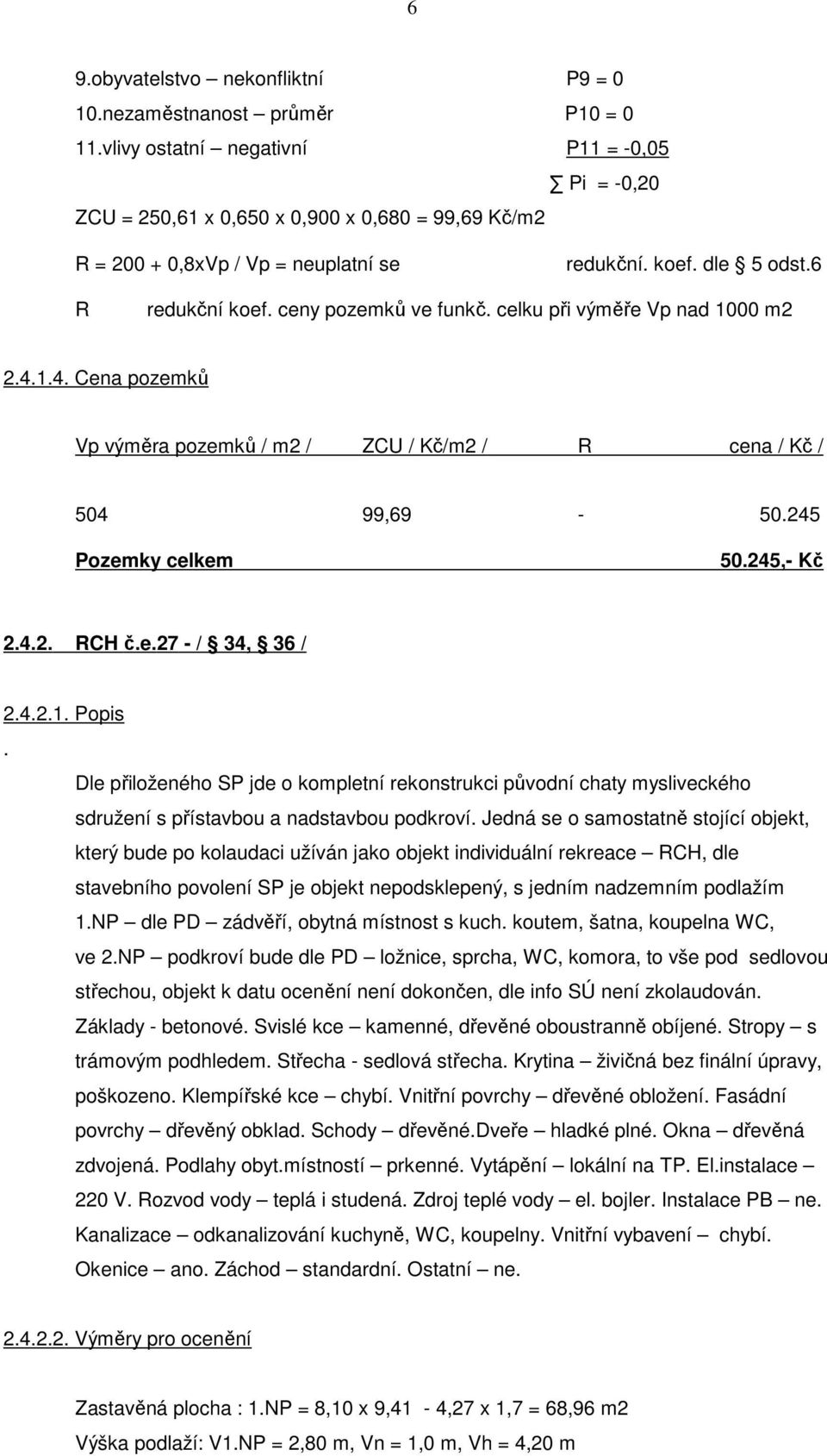 ceny pozemků ve funkč. celku při výměře Vp nad 1000 m2 2.4.1.4. Cena pozemků Vp výměra pozemků / m2 / ZCU / Kč/m2 / R cena / Kč / 504 99,69-50.245 Pozemky celkem 50. 245,- Kč 2.4.2. RCH č.e.27 - / 34, 36 / 2.