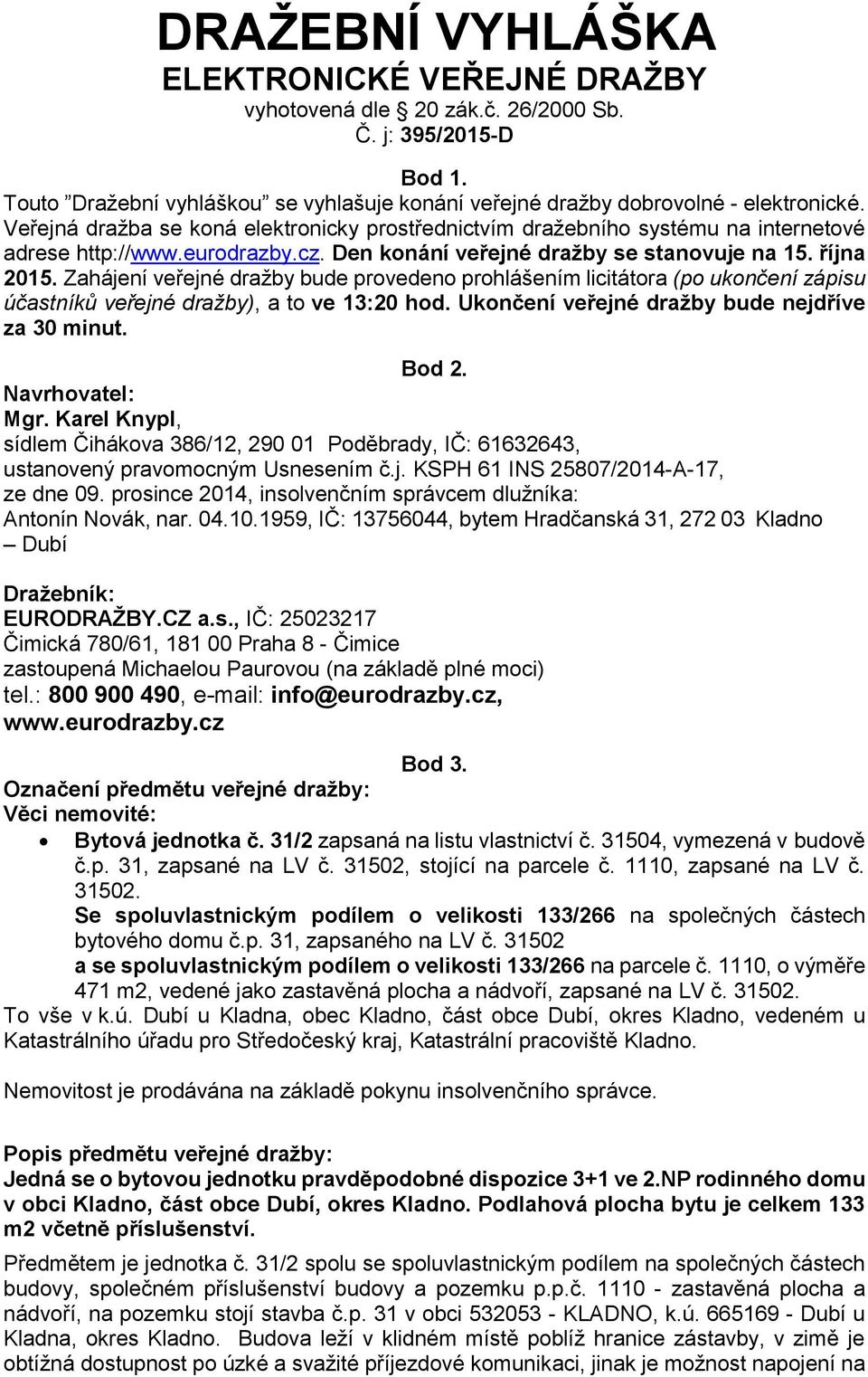 Zahájení veřejné dražby bude provedeno prohlášením licitátora (po ukončení zápisu účastníků veřejné dražby), a to ve 13:20 hod. Ukončení veřejné dražby bude nejdříve za 30 minut. Bod 2.