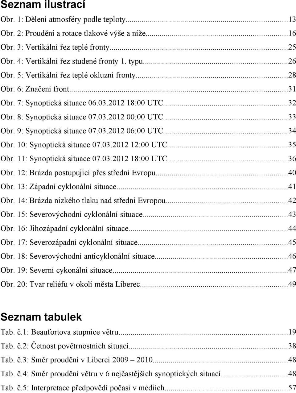 9: Synoptická situace 07.03.2012 06:00 UTC...34 Obr. 10: Synoptická situace 07.03.2012 12:00 UTC...35 Obr. 11: Synoptická situace 07.03.2012 18:00 UTC...36 Obr.