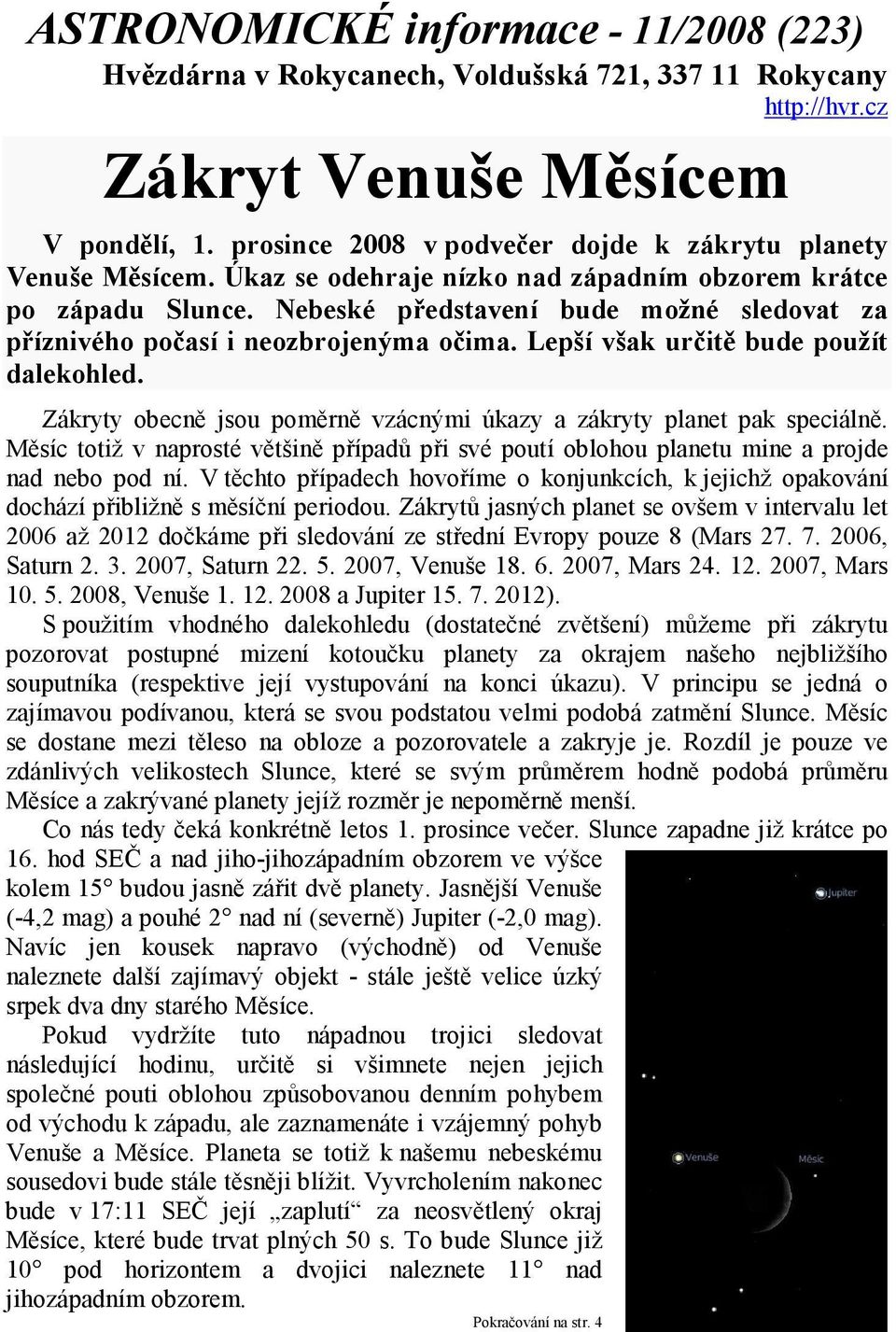 Nebeské představení bude možné sledovat za příznivého počasí i neozbrojenýma očima. Lepší však určitě bude použít dalekohled. Zákryty obecně jsou poměrně vzácnými úkazy a zákryty planet pak speciálně.