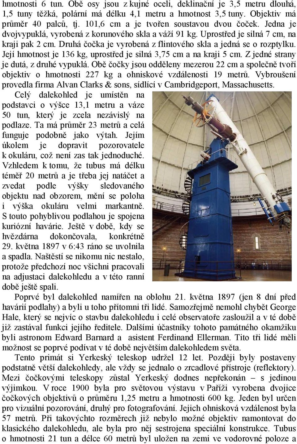 Druhá čočka je vyrobená z flintového skla a jedná se o rozptylku. Její hmotnost je 136 kg, uprostřed je silná 3,75 cm a na kraji 5 cm. Z jedné strany je dutá, z druhé vypuklá.