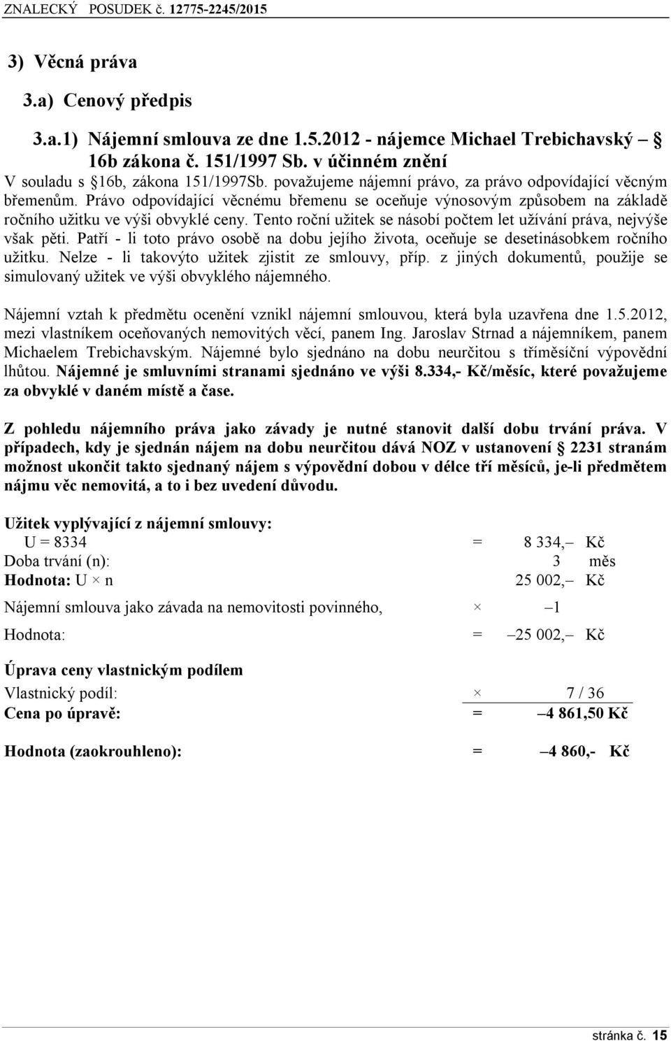 Tento roční užitek se násobí počtem let užívání práva, nejvýše však pěti. Patří - li toto právo osobě na dobu jejího života, oceňuje se desetinásobkem ročního užitku.