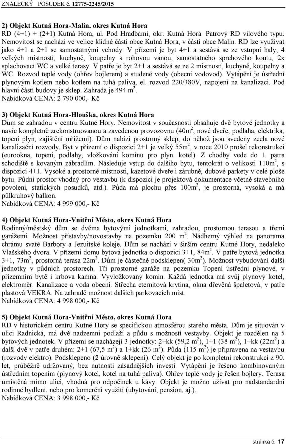 V přízemí je byt 4+1 a sestává se ze vstupní haly, 4 velkých místností, kuchyně, koupelny s rohovou vanou, samostatného sprchového koutu, 2x splachovací WC a velké terasy.