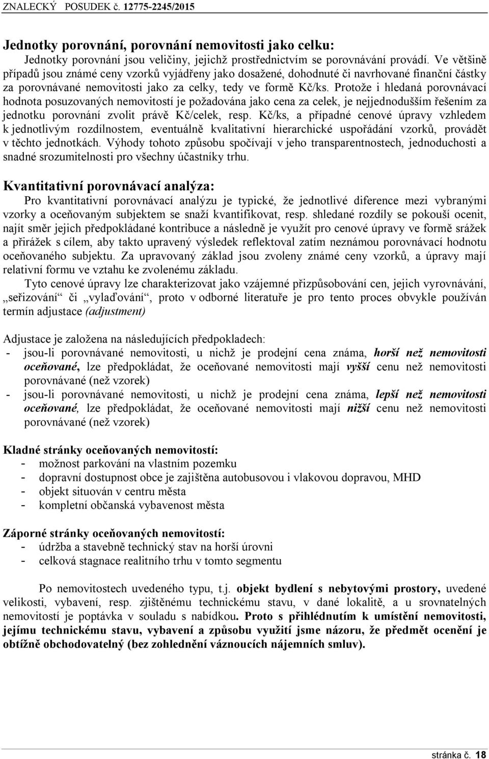 Protože i hledaná porovnávací hodnota posuzovaných nemovitostí je požadována jako cena za celek, je nejjednodušším řešením za jednotku porovnání zvolit právě Kč/celek, resp.