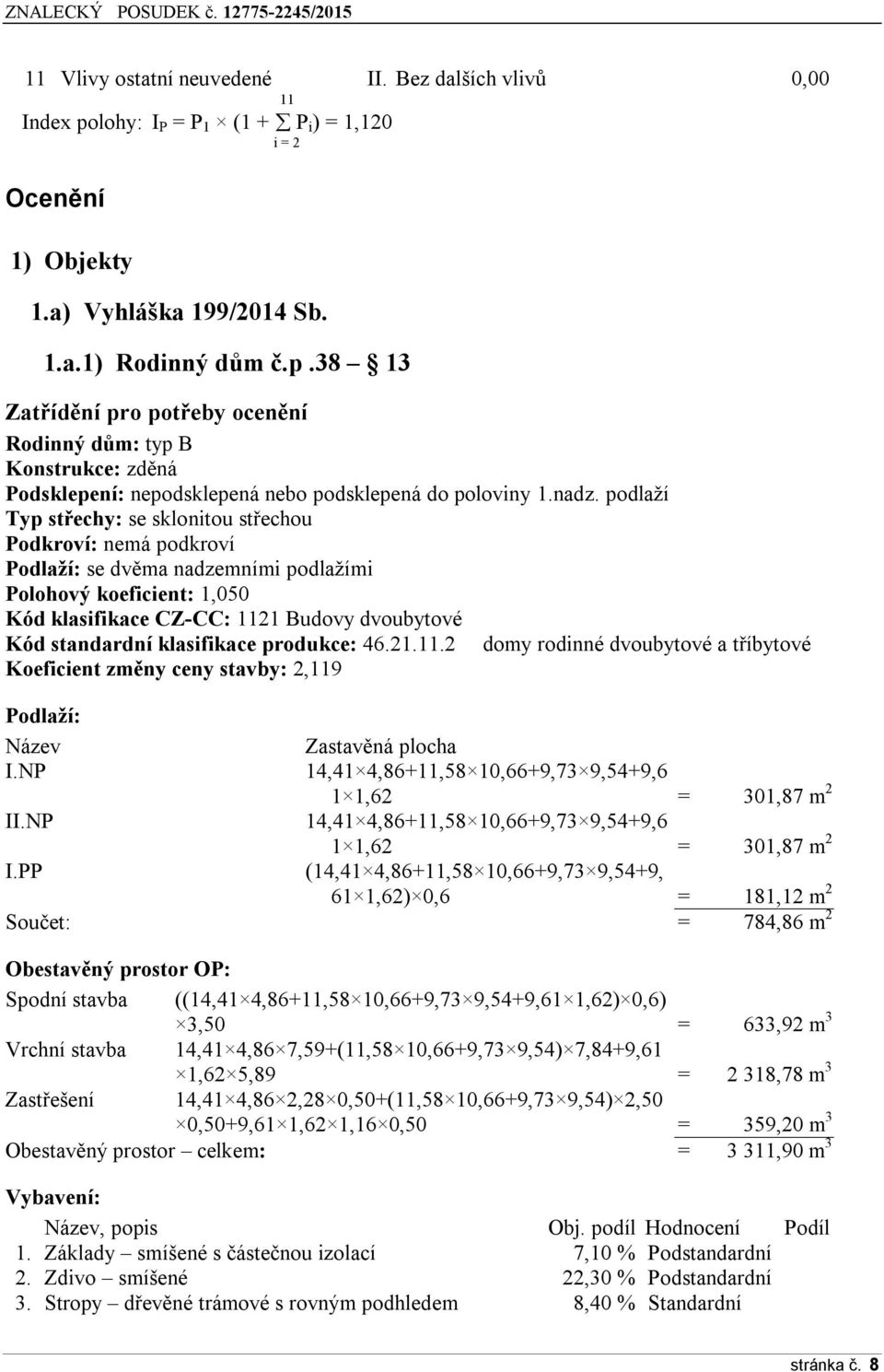 klasifikace produkce: 46.21.11.2 domy rodinné dvoubytové a tříbytové Koeficient změny ceny stavby: 2,119 Podlaží: Název Zastavěná plocha I.