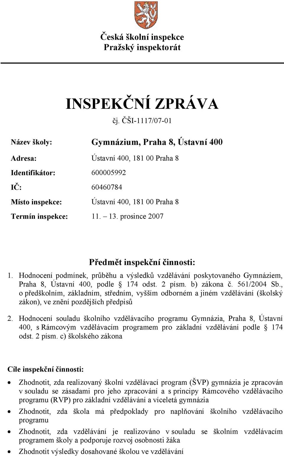 13. prosince 2007 Předmět inspekční činnosti: 1. Hodnocení podmínek, průběhu a výsledků vzdělávání poskytovaného Gymnáziem, Praha 8, Ústavní 400, podle 174 odst. 2 písm. b) zákona č. 561/2004 Sb.