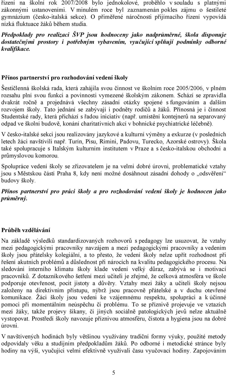 Předpoklady pro realizaci ŠVP jsou hodnoceny jako nadprůměrné, škola disponuje dostatečnými prostory i potřebným vybavením, vyučující splňují podmínky odborné kvalifikace.