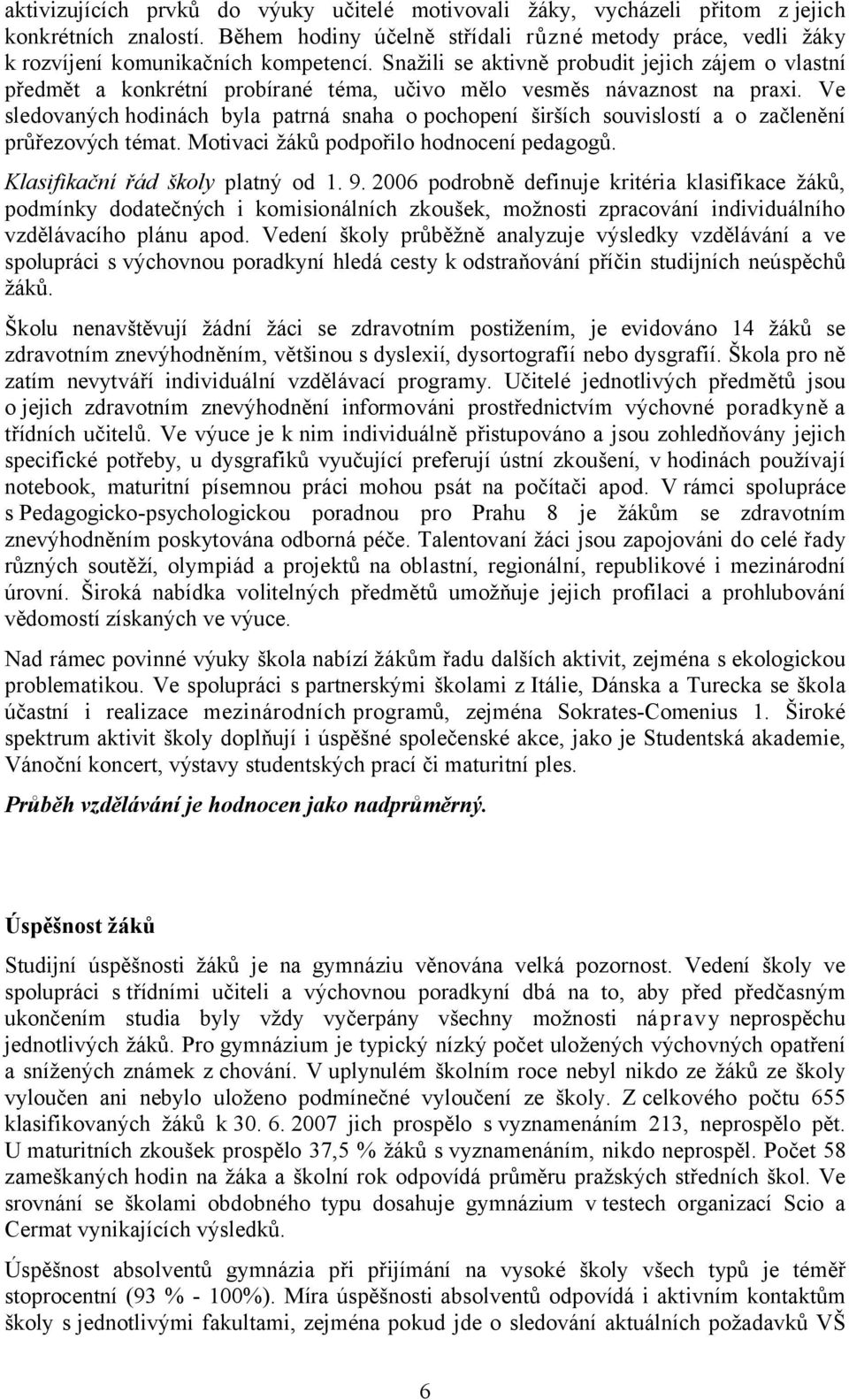 Ve sledovaných hodinách byla patrná snaha o pochopení širších souvislostí a o začlenění průřezových témat. Motivaci žáků podpořilo hodnocení pedagogů. Klasifikační řád školy platný od 1. 9.