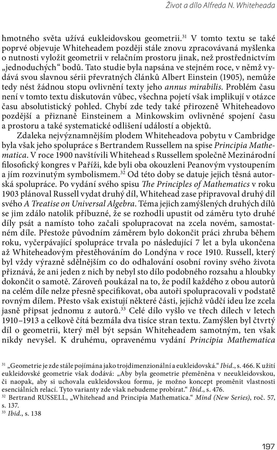 Tato studie byla napsána ve stejném roce, v němž vydává svou slavnou sérii převratných článků Albert Einstein (1905), nemůže tedy nést žádnou stopu ovlivnění texty jeho annus mirabilis.