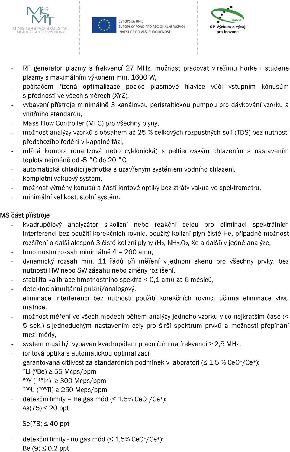 dávkování vzorku a vnitřního standardu, - Mass Flow Controller (MFC) pro všechny plyny, - možnost analýzy vzorků s obsahem až 25 % celkových rozpustných solí (TDS) bez nutnosti předchozího ředění v