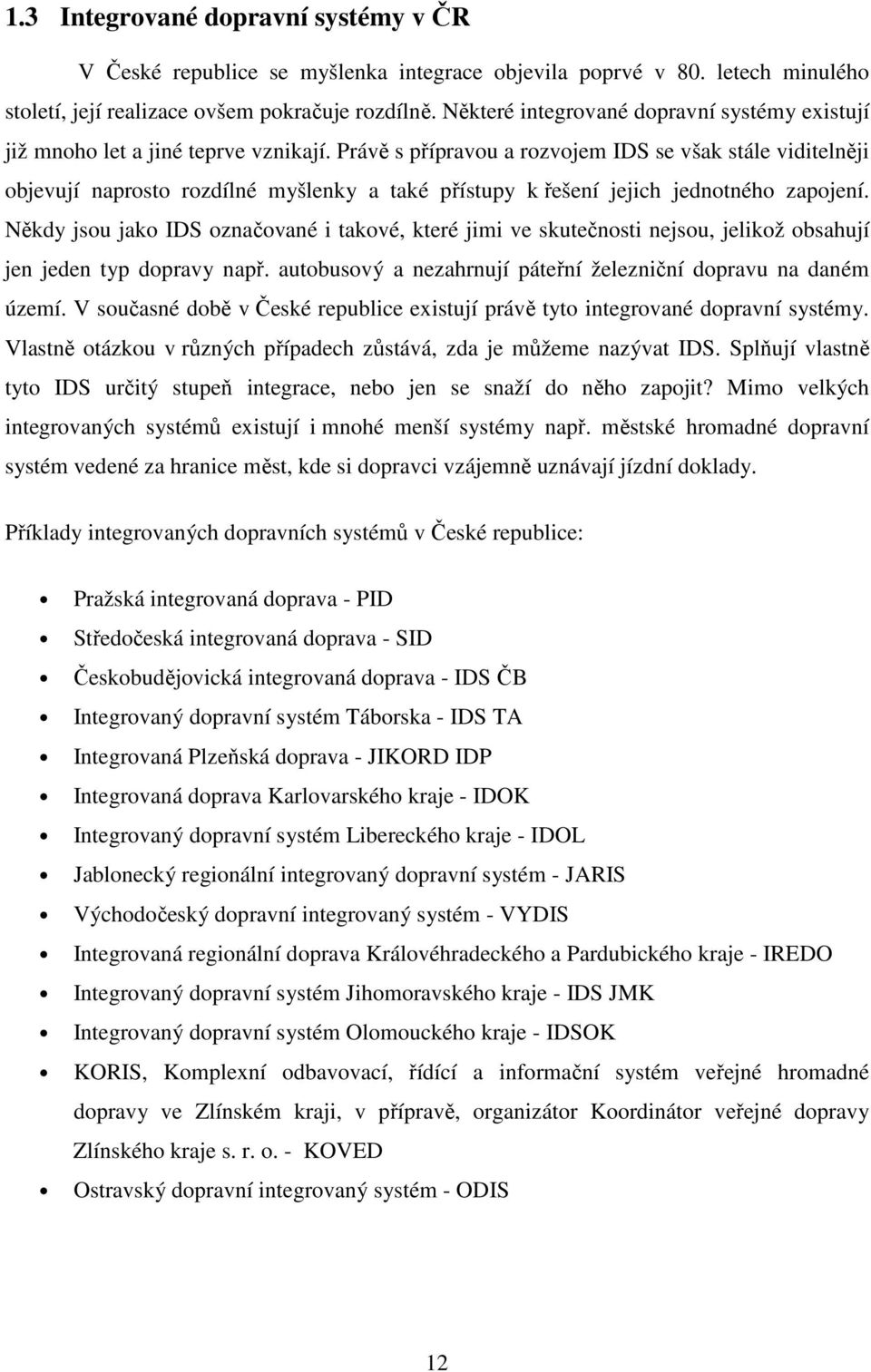 Právě s přípravou a rozvojem IDS se však stále viditelněji objevují naprosto rozdílné myšlenky a také přístupy k řešení jejich jednotného zapojení.