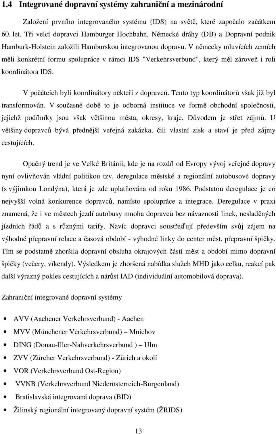 V německy mluvících zemích měli konkrétní formu spolupráce v rámci IDS "Verkehrsverbund", který měl zároveň i roli koordinátora IDS. V počátcích byli koordinátory někteří z dopravců.