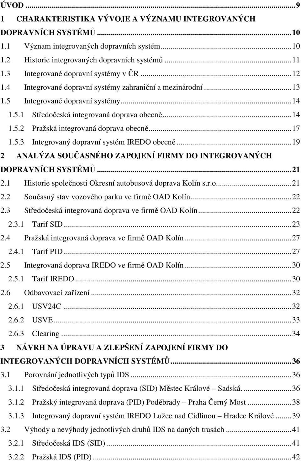 ..17 1.5.3 Integrovaný dopravní systém IREDO obecně...19 2 ANALÝZA SOUČASNÉHO ZAPOJENÍ FIRMY DO INTEGROVANÝCH DOPRAVNÍCH SYSTÉMŮ...21 2.1 Historie společnosti Okresní autobusová doprava Kolín s.r.o...21 2.2 Současný stav vozového parku ve firmě OAD Kolín.