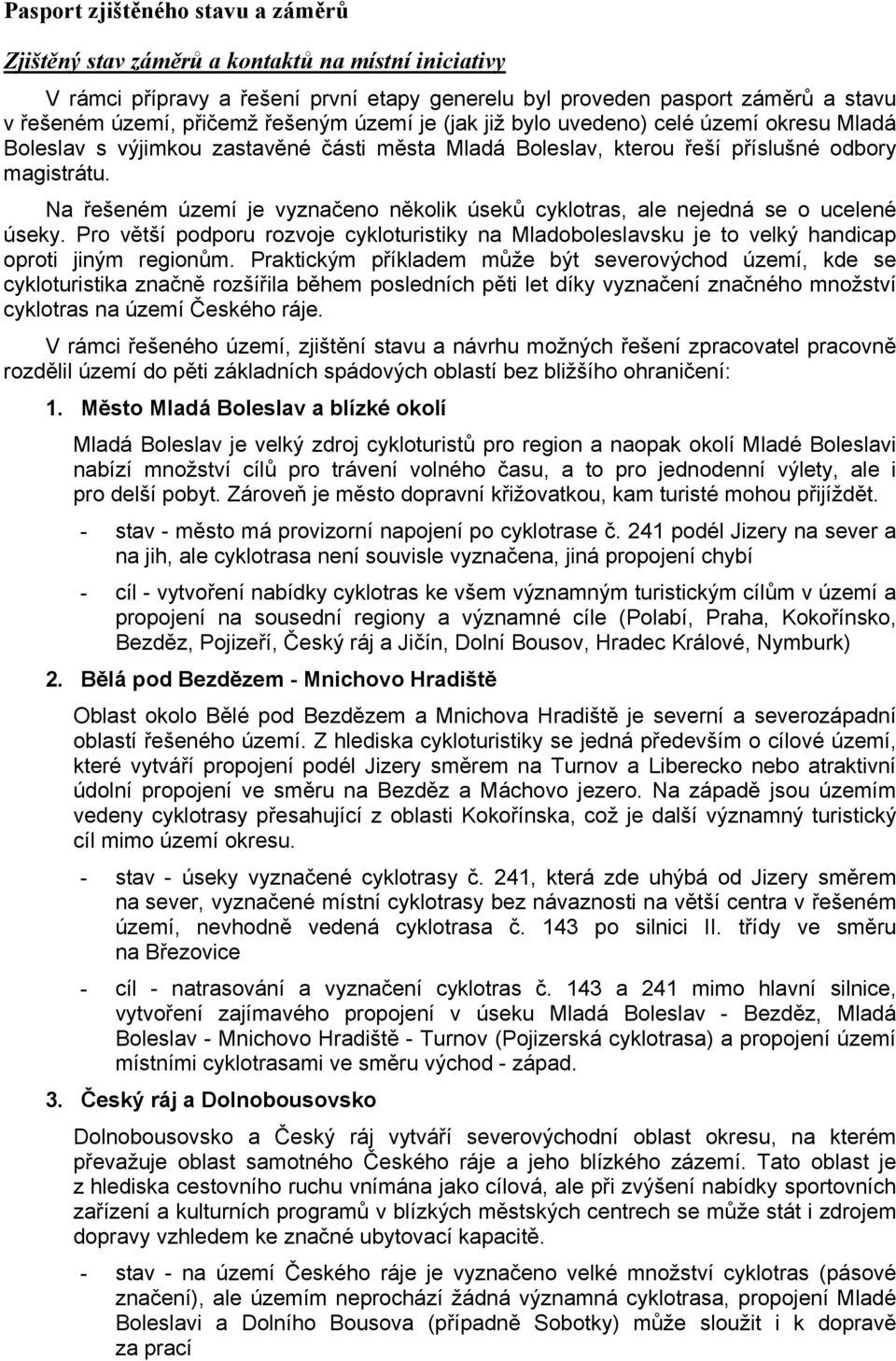 Na řešeném území je vyznačeno několik úseků cyklotras, ale nejedná se o ucelené úseky. Pro větší podporu rozvoje cykloturistiky na Mladoboleslavsku je to velký handicap oproti jiným regionům.