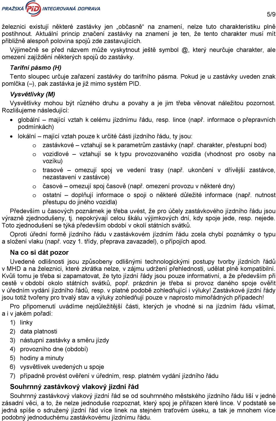 Výjimečně se před názvem může vyskytnout ještě symbol @, který neurčuje charakter, ale omezení zajíždění některých spojů do zastávky.