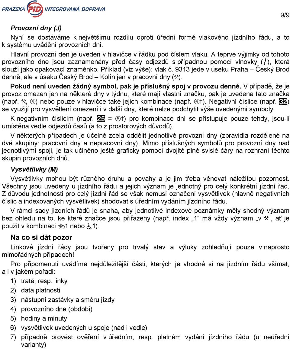 A teprve výjimky od tohoto provozního dne jsou zaznamenány před časy odjezdů s případnou pomocí vlnovky (K), která slouží jako opakovací znaménko. Příklad (viz výše): vlak č.