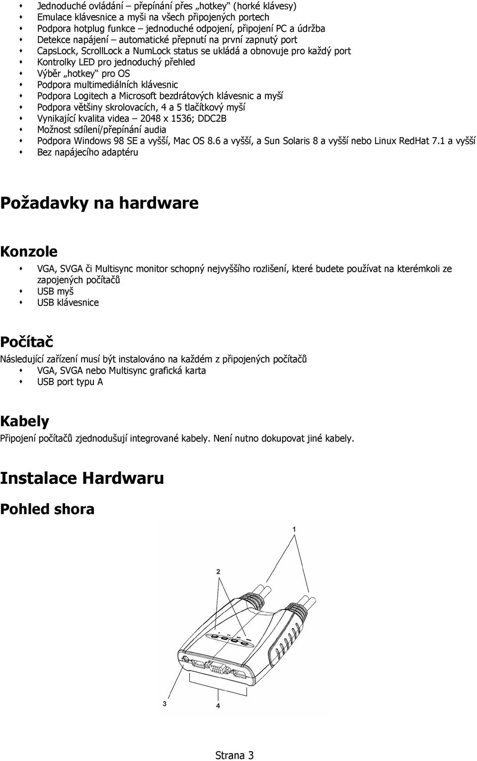 klávesnic Podpora Logitech a Microsoft bezdrátových klávesnic a myší Podpora většiny skrolovacích, 4 a 5 tlačítkový myší Vynikající kvalita videa 2048 x 1536; DDC2B Možnost sdílení/přepínání audia