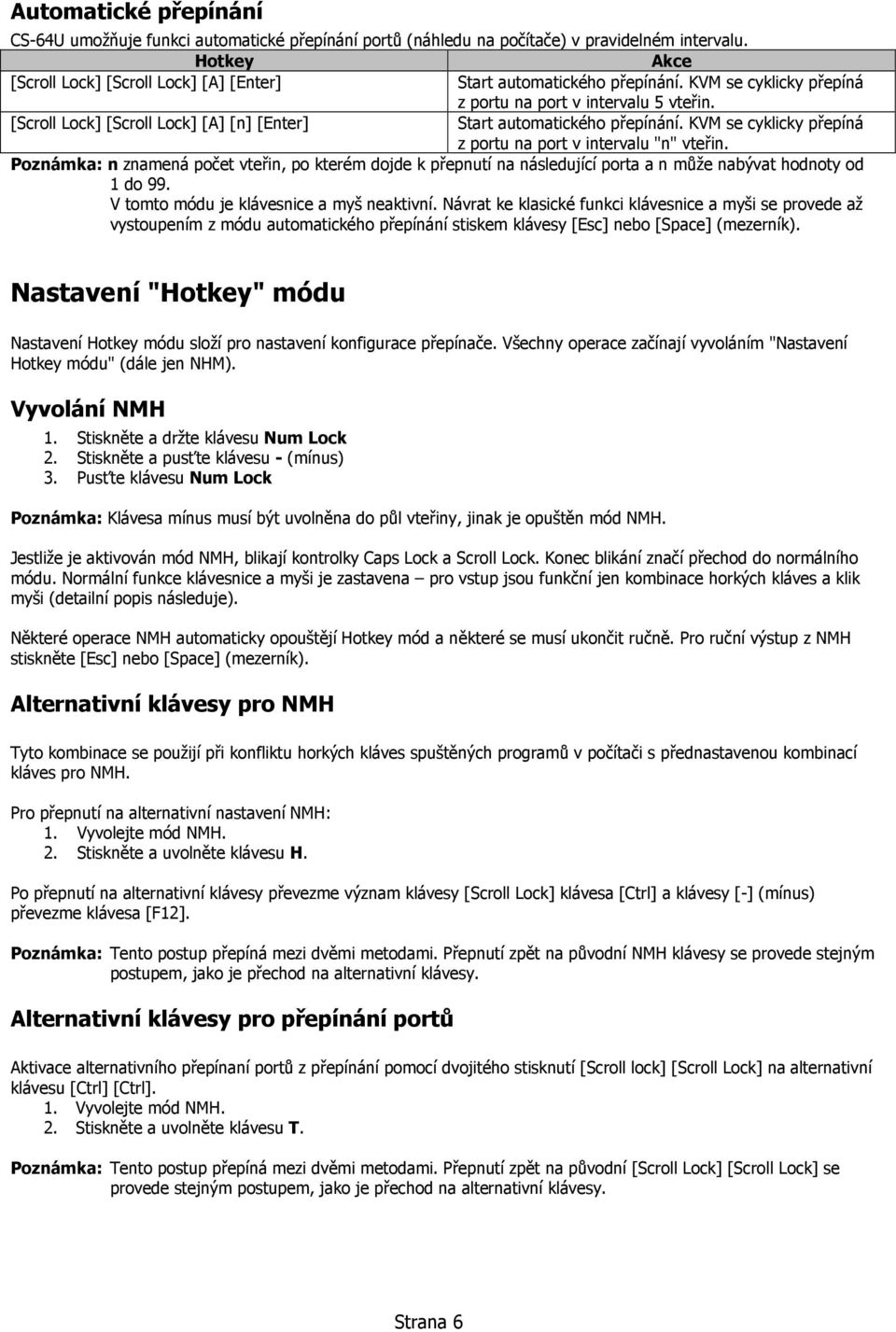 [Scroll Lock] [Scroll Lock] [A] [n] [Enter] Start automatického přepínání. KVM se cyklicky přepíná z portu na port v intervalu "n" vteřin.