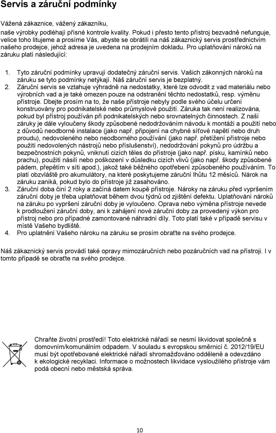 dokladu. Pro uplatňování nároků na záruku platí následující: 1. Tyto záruční podmínky upravují dodatečný záruční servis. Vašich zákonných nároků na záruku se tyto podmínky netýkají.