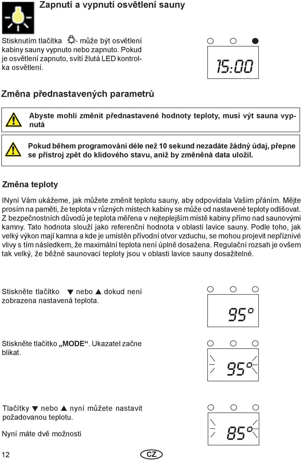 zpět do klidového stavu, aniž by změněná data uložil. Změna teploty INyní Vám ukážeme, jak můžete změnit teplotu sauny, aby odpovídala Vašim přáním.
