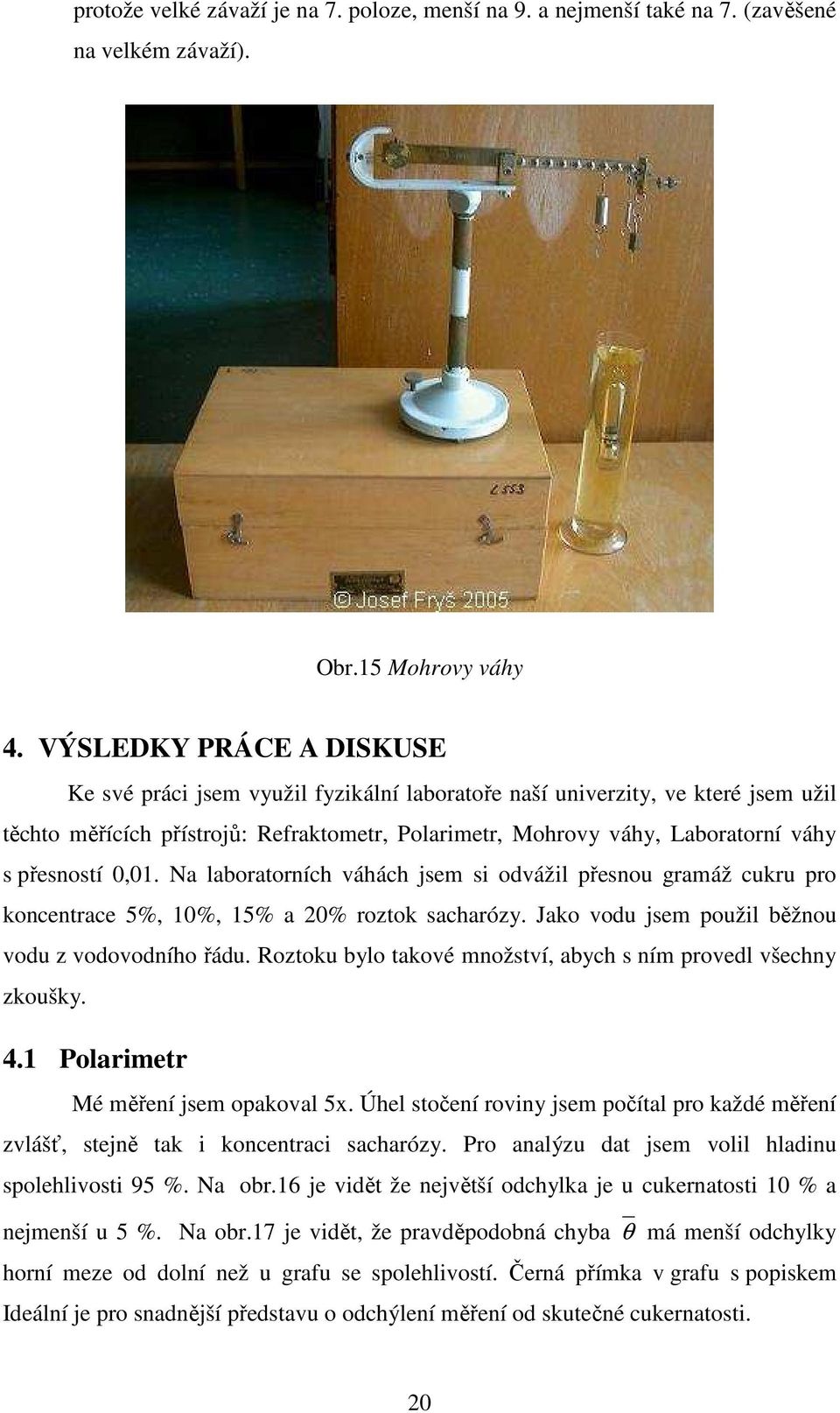 přesností 0,01. Na laboratorních váhách jsem si odvážil přesnou gramáž cukru pro koncentrace 5%, 10%, 15% a 20% roztok sacharózy. Jako vodu jsem použil běžnou vodu z vodovodního řádu.