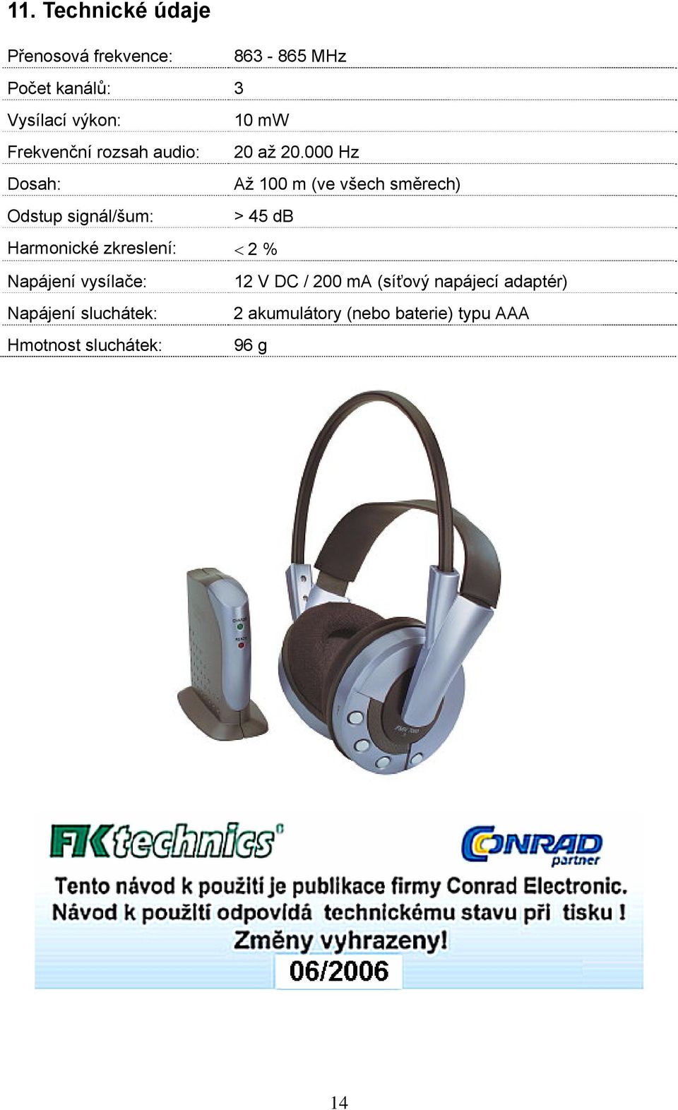 000 Hz Dosah: Až 100 m (ve všech směrech) Odstup signál/šum: > 45 db Harmonické zkreslení: <