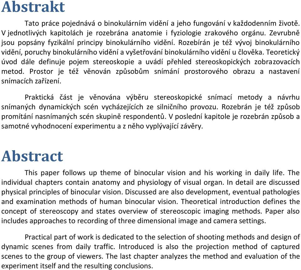 Teoretický úvod dále definuje pojem stereoskopie a uvádí přehled stereoskopických zobrazovacích metod. Prostor je též věnován způsobům snímání prostorového obrazu a nastavení snímacích zařízení.