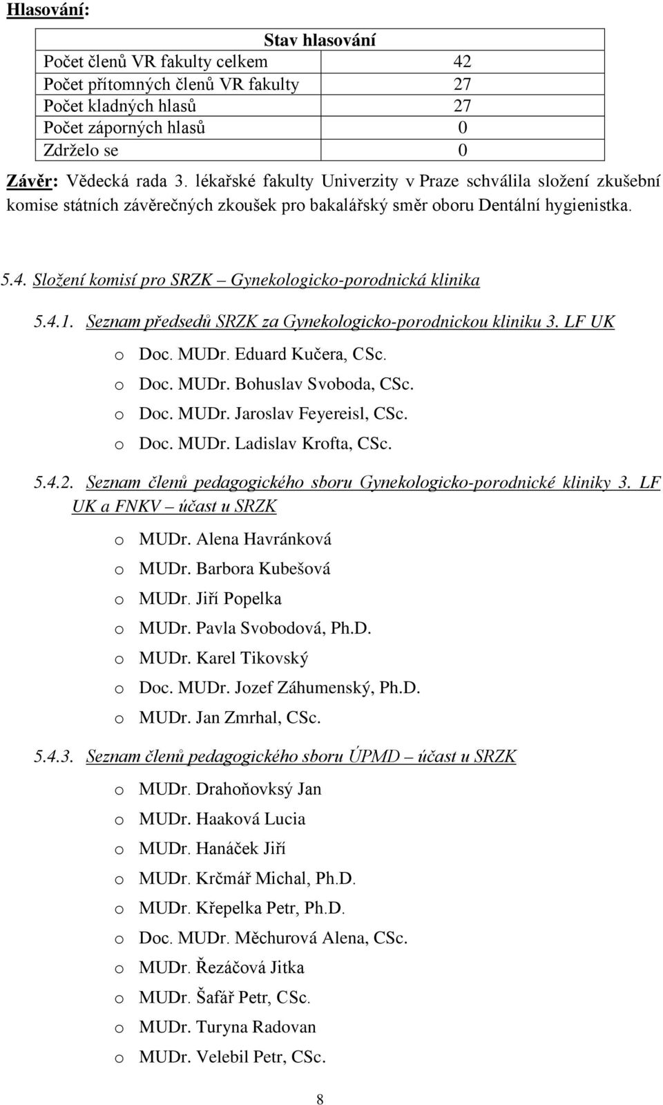 o Doc. MUDr. Jaroslav Feyereisl, CSc. o Doc. MUDr. Ladislav Krofta, CSc. 5.4.2. Seznam členů pedagogického sboru Gynekologicko-porodnické kliniky 3. LF UK a FNKV účast u SRZK o MUDr.