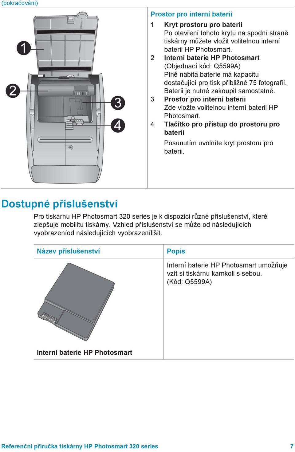 3 Prostor pro interní baterii Zde vložte volitelnou interní baterii HP Photosmart. 4 Tlačítko pro přístup do prostoru pro baterii Posunutím uvolníte kryt prostoru pro baterii.