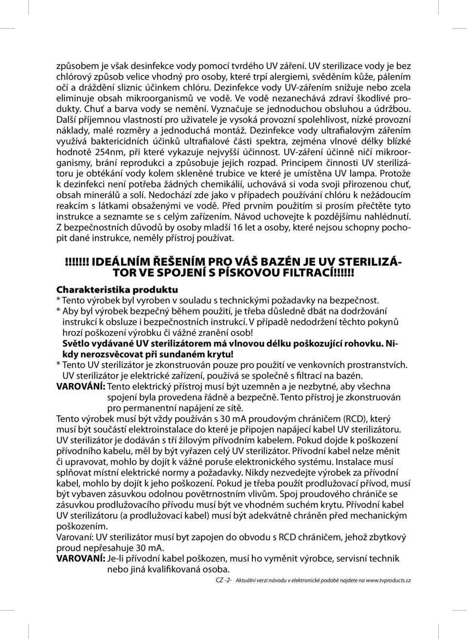 Dezinfekce vody UV-zářením snižuje nebo zcela eliminuje obsah mikroorganismů ve vodě. Ve vodě nezanechává zdraví škodlivé produkty. Chuť a barva vody se nemění.